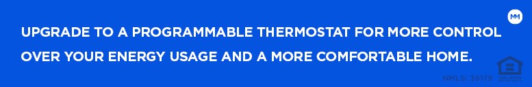 Upgrade to a programmable thermostat for more control over your energy usage and a more comfortable home.