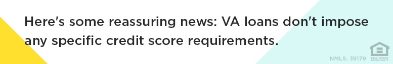 Here's some reassuring news: VA loans don't impose any specific credit score requirements.